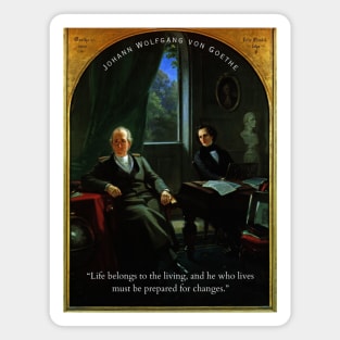 Johann Wolfgang von Goethe quote: Life belongs to the living, and he who lives must be prepared for changes. Magnet